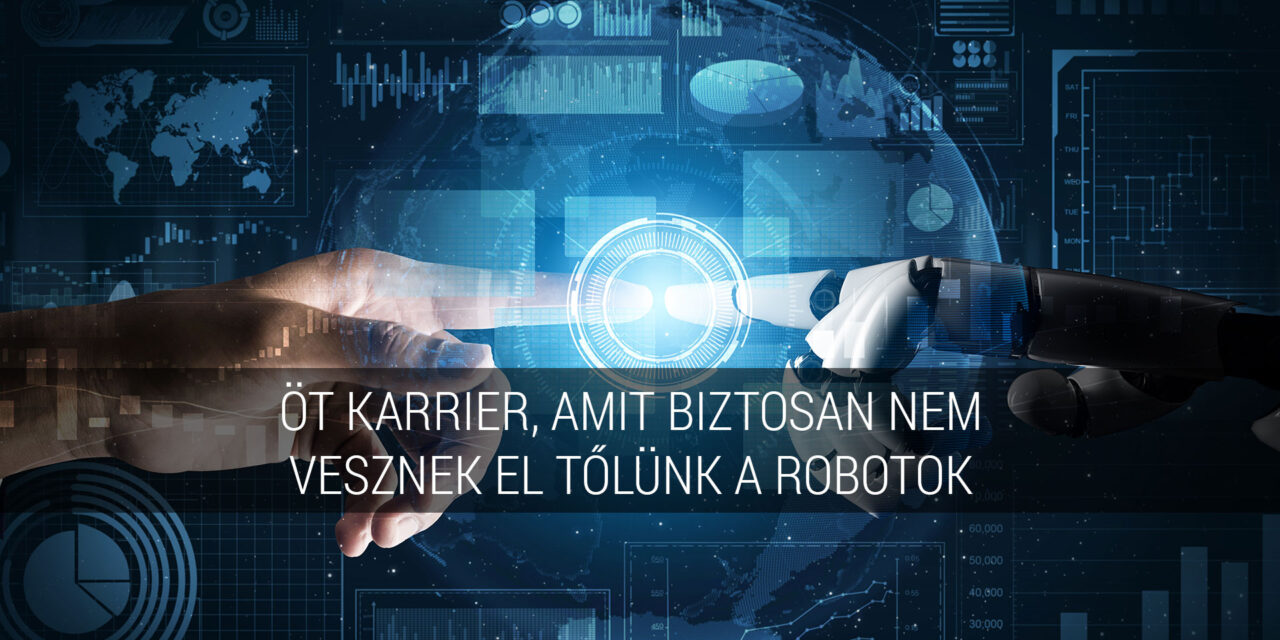Öt karrier, amit biztosan nem vesznek el tőlünk a robotok